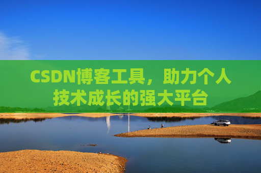 CSDN博客工具,助力个人技术成长的强大平台 CSDN博客工具,助力个人技术成长的强大平台